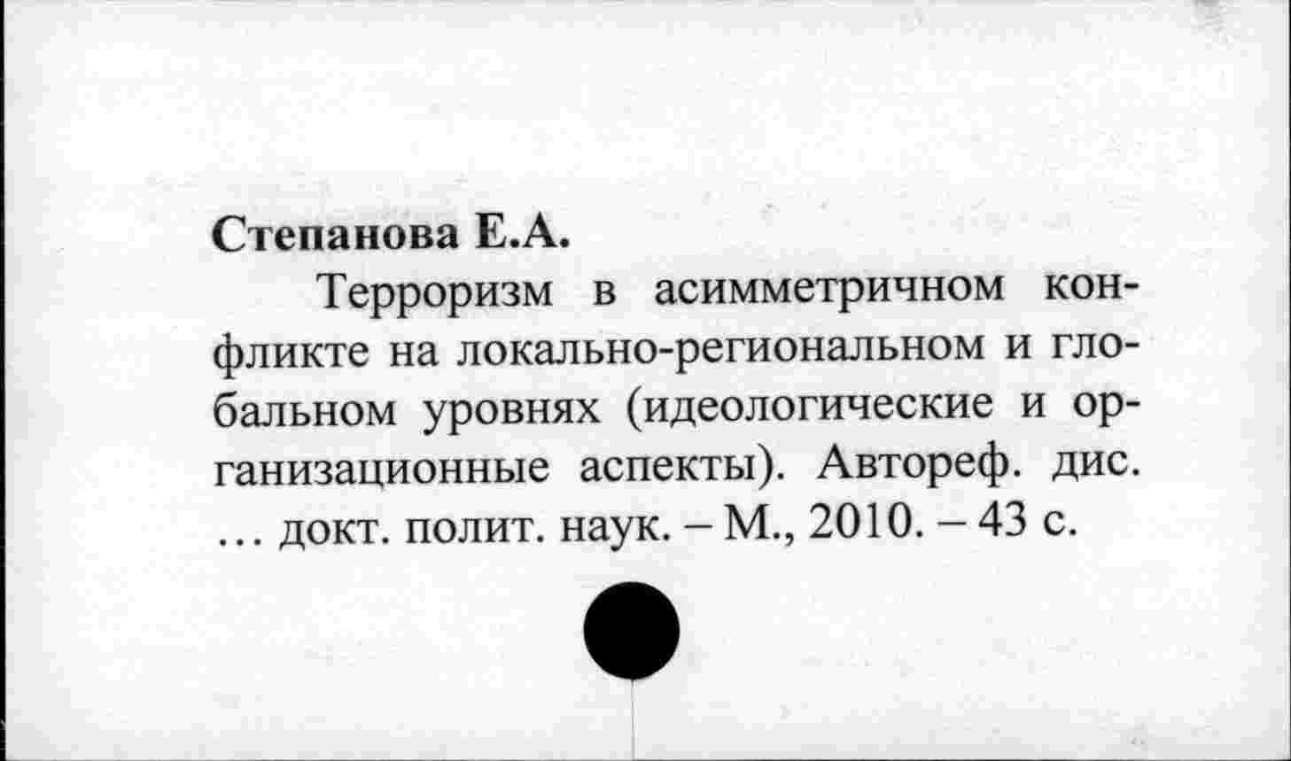 ﻿Степанова Е.А.
Терроризм в асимметричном конфликте на локально-региональном и глобальном уровнях (идеологические и организационные аспекты). Автореф. дис. ... докт. полит, наук. - М., 2010. - 43 с.